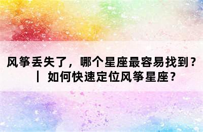 风筝丢失了，哪个星座最容易找到？｜ 如何快速定位风筝星座？